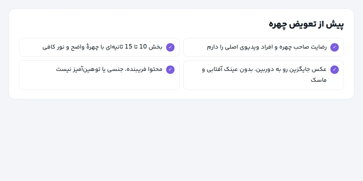 چک‌لیست پیش از تعویض چهره: رضایت صاحب چهره، کلیپ 10 تا 15 ثانیه با چهرهٔ واضح، عکس رو به دوربین بدون عینک آفتابی، نبود محتوای فریبنده